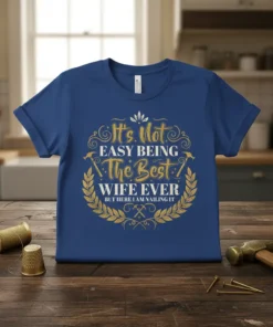 It's Not Easy Being The Best Wife Ever But Here I Am Nailing It quote on a blue t-shirt with
