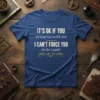Blue t-shirt with the quote "IT'S OK IF YOU disagree with me I CAN'T FORCE YOU to be right" in
