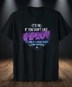 T-shirt with neon text "It's Ok. If You Don't Like Improv It's Kind Of A Smart People Thing Anyway" in