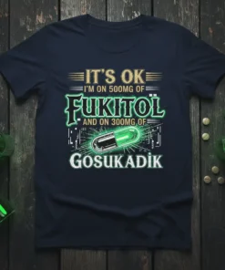 Dark navy t-shirt featuring the quote "IT'S OK I'M ON 500MG OF FUKITOL AND ON 300MG OF GOSUKADIK" with a