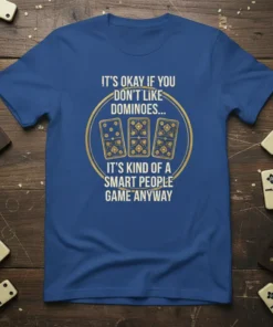 Blue t-shirt featuring the quote "It's Okay If You Don't Like Dominoes... It's Kind of a Smart People Game Anyway"