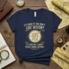 Navy t-shirt with "It's Okay If You Don't Like History It's Kind Onf A Smart People Hobby Anyway" text and