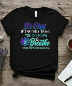 It's Okay IF THE ONLY THING YOU DO TODAY IS Breathe T-Shirt with Suicide Prevention Awareness ribbon and flower graphic