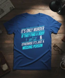 It's Only Murder If They Find A Body Otherwise It's Just A Missing Person quote on a blue t-shirt, featuring