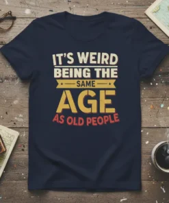 T-shirt with the text "IT'S WEIRD BEING THE SAME AGE AS OLD PEOPLE" in a distressed, retro font style