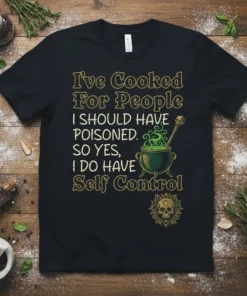 Black t-shirt with "I've Cooked For People I SHOULD HAVE POISONED. SO YES, I DO HAVE Self Control" text and