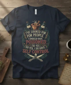 T-shirt with text "I've Cooked For People I Should Have Poisoned So Yes, I Do Have Self Control" and crossed