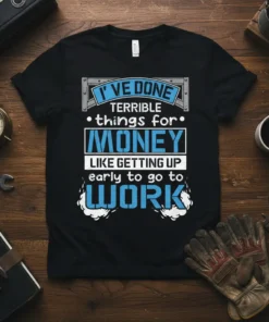 Black t-shirt with bold blue and white text: "I've Done Terrible Things For Money Like Getting Up Early To Go
