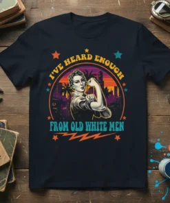 Feminist t-shirt design with "I've Heard Enough From Old White Men" text and Rosie the Riveter style graphic