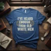 T-shirt with the bold white text "I'VE HEARD ENOUGH FROM OLD WHITE MEN" featuring gear graphics and a megaphone symbol