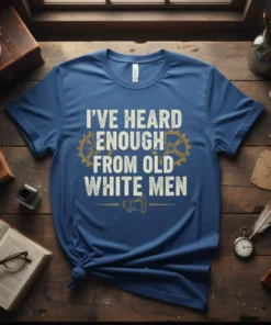 T-shirt with the bold white text "I'VE HEARD ENOUGH FROM OLD WHITE MEN" featuring gear graphics and a megaphone symbol