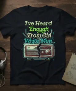 T-shirt with the text "I've Heard Enough From Old White Men" above a cracked vintage radio graphic
