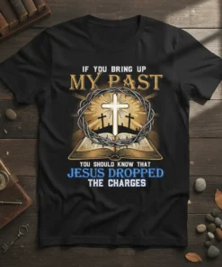 Christian t-shirt with the quote "If You Bring Up My Past You Should Know That Jesus Dropped The Charges" featuring