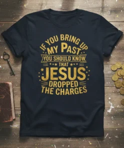 T-shirt with the quote "If You Bring Up My Past You Should Know That Jesus Dropped The Charges" in gold