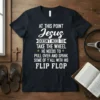 Black t-shirt with white and yellow text: "AT THIS POINT JESUS DOESN'T NEED TO TAKE THE WHEEL HE NEEDS TO