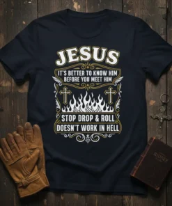 Christian t-shirt with text "Jesus It's Better To Know Him Before You Meet Him Stop Drop & Roll Doesn't Work