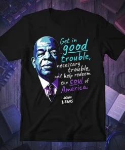 T-shirt featuring a portrait of John Lewis and the quote "Get in good trouble, necessary trouble, and help redeem the