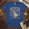 T-shirt with the text "JUST BECAUSE YOU YOU PELICAN DOESN'T MEAN YOU PELISHould" and a graphic of a pelican wearing