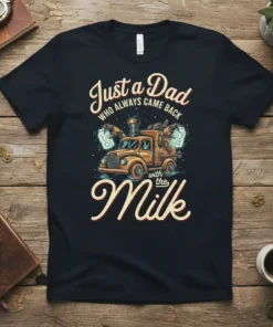 Just a Dad WHO ALWAYS CAME BACK with the Milk t-shirt featuring a retro milk truck graphic and bold typography