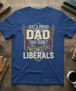 Just A Proud Dad That Didn't Raise Liberals text on a blue t-shirt with eagle and wings graphic