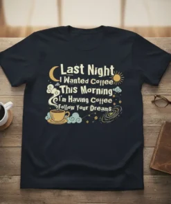 T-shirt with the quote "Last Night I Wanted Coffee This Morning I'm Having Coffee Follow Your Dreams" and celestial graphics