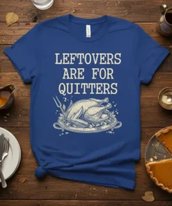 Blue t-shirt with white text "Leftovers Are For Quitters" above a drawing of a roasted turkey on a platter