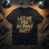 Black t-shirt with "LET ME PEE IN THAT BUTT" quote in distressed gold and blue metallic font, surrounded by gears