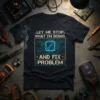 T-shirt with "Let Me Stop What I'm Doing And Fix Problem" text and circuit board graphic with a wrench