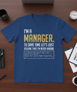 I'm A Manager. To Save Time Let's Just Assume That I'm Never Wrong quote on a blue t-shirt with yellow