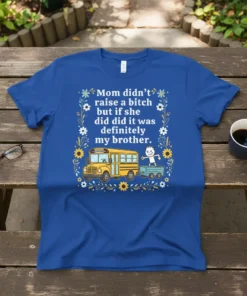 T-shirt with the quote "Mom didn't raise a bitch but if she did did it was definitely my brother." featuring