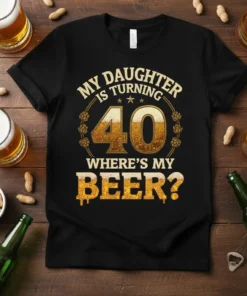 My Daughter Is Turning 40 Where's My Beer? text design on a black t-shirt, featuring a golden '40' and beer
