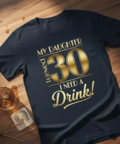 Gold foil text "MY DAUGHTER turned 30 I NEED A Drink!" on a navy blue t-shirt, perfect for a 30th