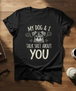 Black t-shirt featuring the text "MY DOG & I TALK SHIT ABOUT YOU" with a grumpy dog graphic wearing a