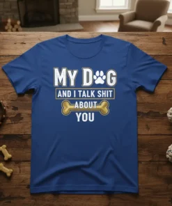 My Dog And I Talk Shit About You text design with dog paw and bone graphic on a blue t-shirt