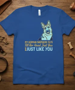 German Shepherd tilting head quote t-shirt: "MY GERMAN SHEPHERD TILTS Tilt Her Head Just You JUST LIKE YOU" with dog