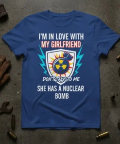 T-shirt with text "I'm In Love With My Girlfriend Don't Talk To Me She Has A Nuclear Bomb" and a