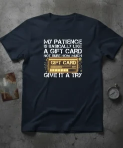 Dark t-shirt with white text: "MY PATIENCE IS BASICALLY LIKE A GIFT CARD NOT SURE HOW MUCH GIVE IT A