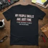 T-shirt with the full quote "MY PEOPLE SKILLS ARE JUST FINE IT'S MY TOLERANCE TO IDIOTS THAT NEEDS WORK." in