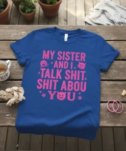 Royal blue t-shirt with bright pink text saying "MY SISTER AND I * TALK SHIT * SHIT ABOU * YOU*"