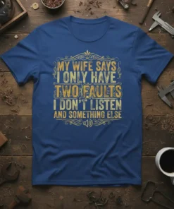 My Wife Says I Only Have Two Faults I Don't Listen And Something Else quote on a blue t-shirt