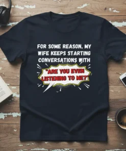 Navy t-shirt with white comic-style text: "For Some Reason, My Wife Keeps Starting Conversations With 'Are You Even Listening To