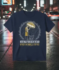 T-shirt featuring the quote "Never Walk Your Dog In The Rain Without An Umbrella (For You)" with a man and