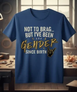 T-shirt with text "NOT TO BRAG... BUT I'VE BEEN GENDER SINCE BIRTH" in distressed white and gold font, featuring a