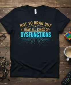 Black t-shirt with gold and cyan text reading "Not to brag but I have all kinds of dysfunctions" and a
