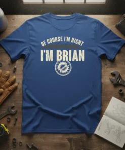 Blue t-shirt with white text "OF COURSE I'M RIGHT I'M BRIAN" and a gear graphic, designed for Brian