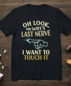 Black t-shirt with "OH LOOK, my WIFE'S LAST NERVE I WANT TO TOUCH IT" text and a pointing finger graphic