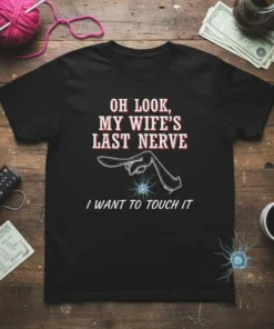Black t-shirt with white and red text: "OH LOOK, MY WIFE'S LAST NERVE I WANT TO TOUCH IT" and a