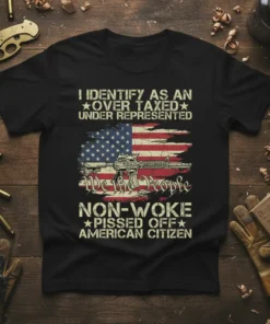 T-shirt with "I Identify As An Over Taxed Under Represented We The People Non-Woke Pissed Off American Citizen" text and