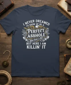 I NEVER DREAMED I'D GROW UP BE A PERFECT ASSHOLE But here I Am KILLIN' IT funny quote t-shirt design