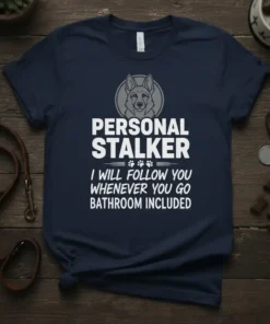 Navy t-shirt with white text "Personal Stalker I Will Follow You Whenever You Go Bathroom Included" and German Shepherd graphic